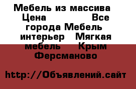 Мебель из массива › Цена ­ 100 000 - Все города Мебель, интерьер » Мягкая мебель   . Крым,Ферсманово